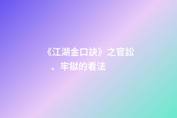 《江湖金口訣》之官訟、牢獄的看法